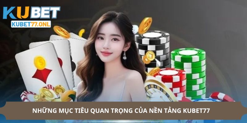 Những mục tiêu quan trọng của nền tảng KUBET77